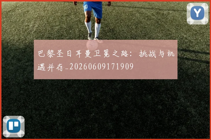 巴黎圣日耳曼卫冕之路：挑战与机遇并存_20260609171909