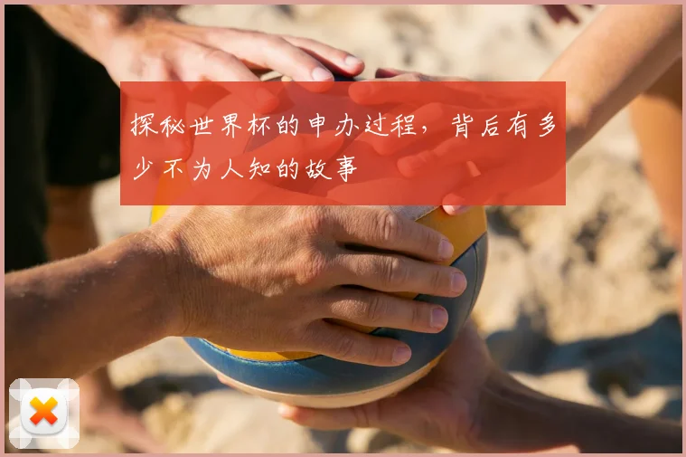 探秘世界杯的申办过程，背后有多少不为人知的故事