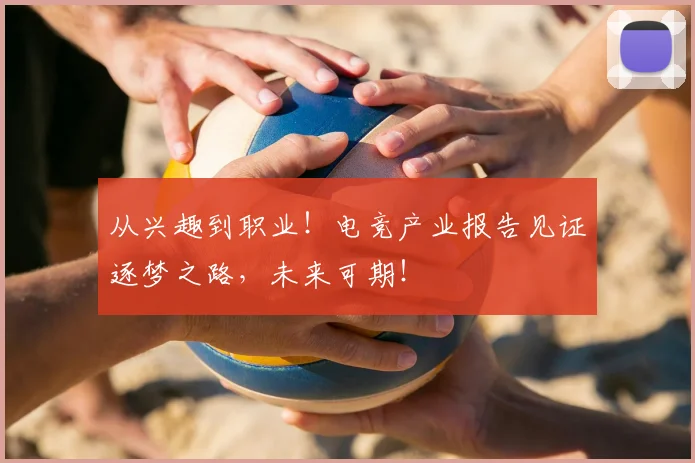从兴趣到职业！电竞产业报告见证逐梦之路，未来可期！