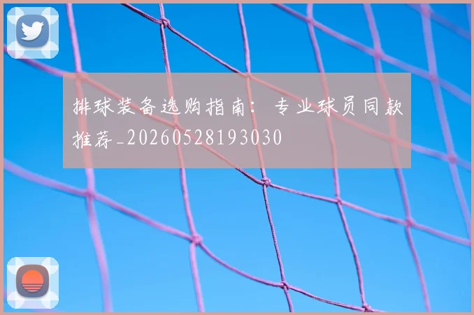 排球装备选购指南：专业球员同款推荐_20260528193030