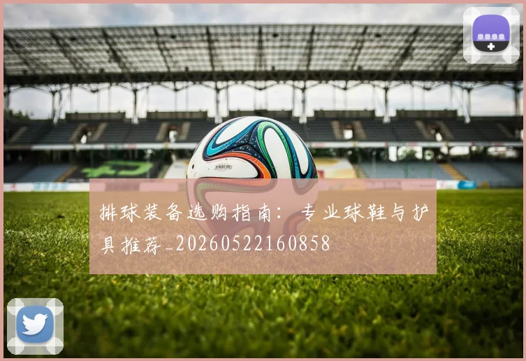 排球装备选购指南：专业球鞋与护具推荐_20260522160858