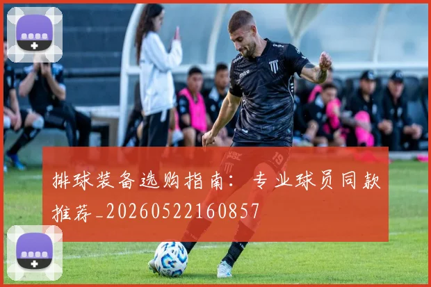 排球装备选购指南:专业球员同款推荐_20260522160857