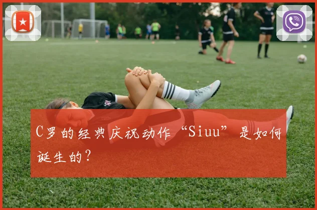 C罗的经典庆祝动作“Siuu”是如何诞生的?