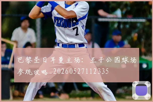 巴黎圣日耳曼主场:王子公园球场参观攻略_20260527112335
