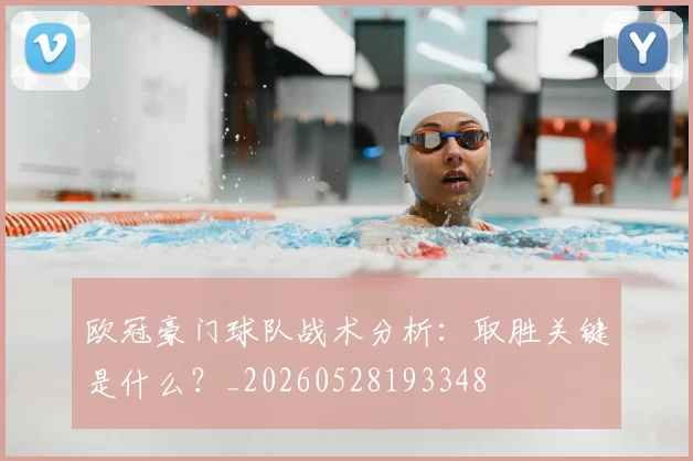 欧冠豪门球队战术分析:取胜关键是什么?_20260528193348