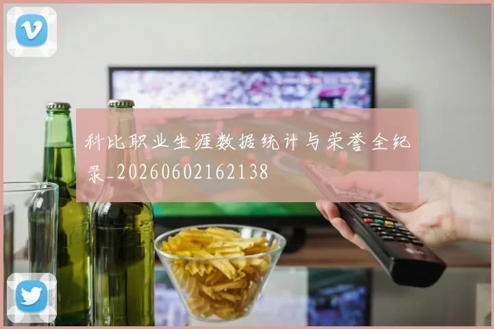 科比职业生涯数据统计与荣誉全纪录_20260602162138