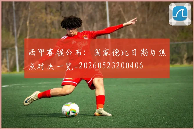 西甲赛程公布：国家德比日期与焦点对决一览_20260523200406