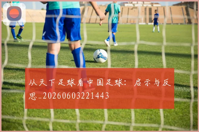 从天下足球看中国足球:启示与反思_20260603221443
