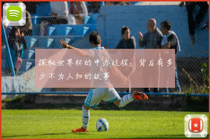探秘世界杯的申办过程，背后有多少不为人知的故事