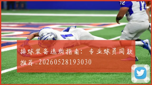 排球装备选购指南：专业球员同款推荐_20260528193030